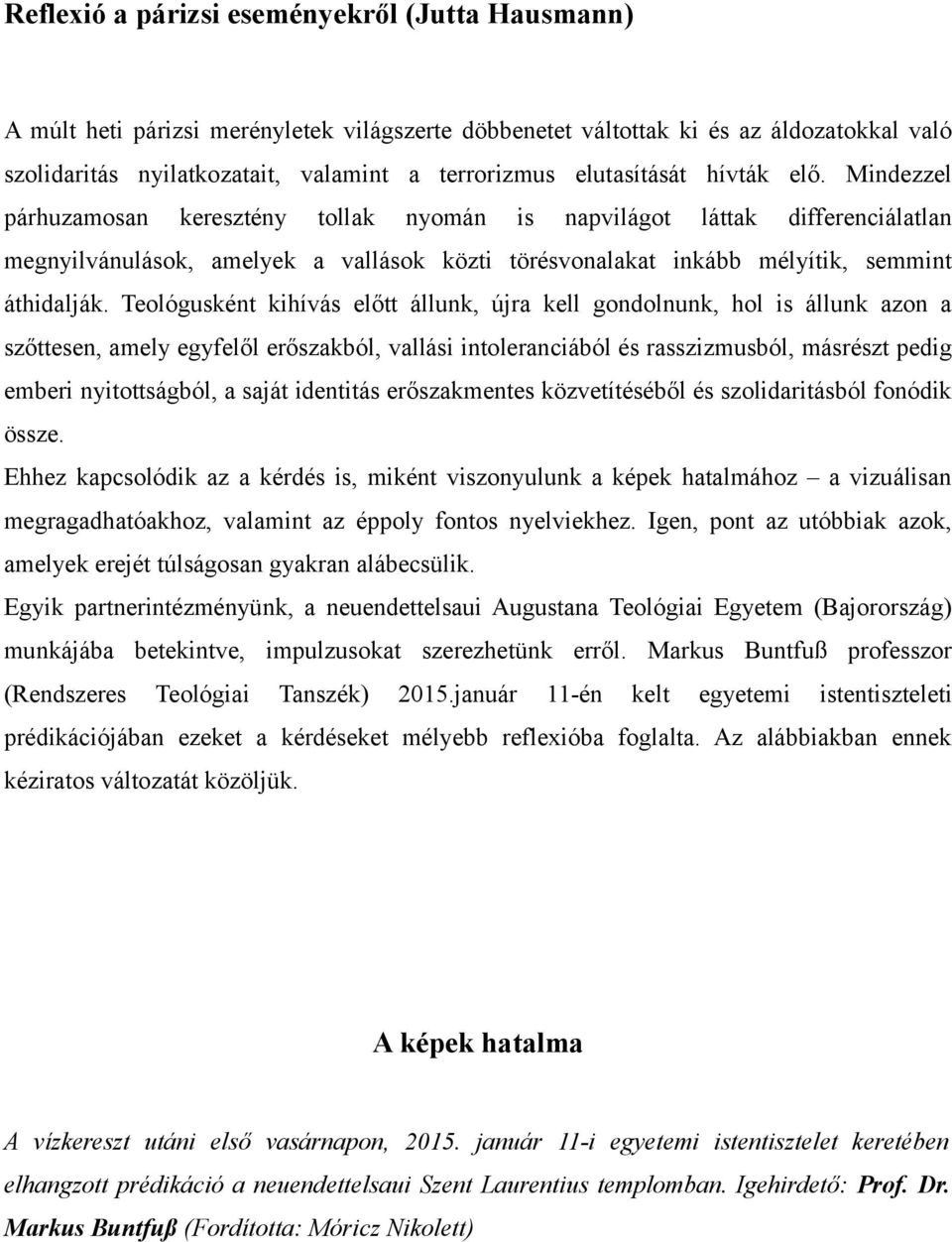 Mindezzel párhuzamosan keresztény tollak nyomán is napvilágot láttak differenciálatlan megnyilvánulások, amelyek a vallások közti törésvonalakat inkább mélyítik, semmint áthidalják.