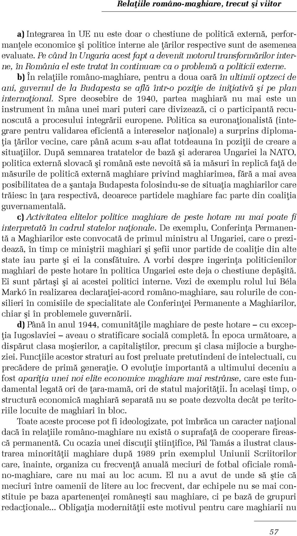 b) În relaþiile româno-maghiare, pentru a doua oarã în ultimii optzeci de ani, guvernul de la Budapesta se aflã într-o poziþie de iniþiativã ºi pe plan internaþional.