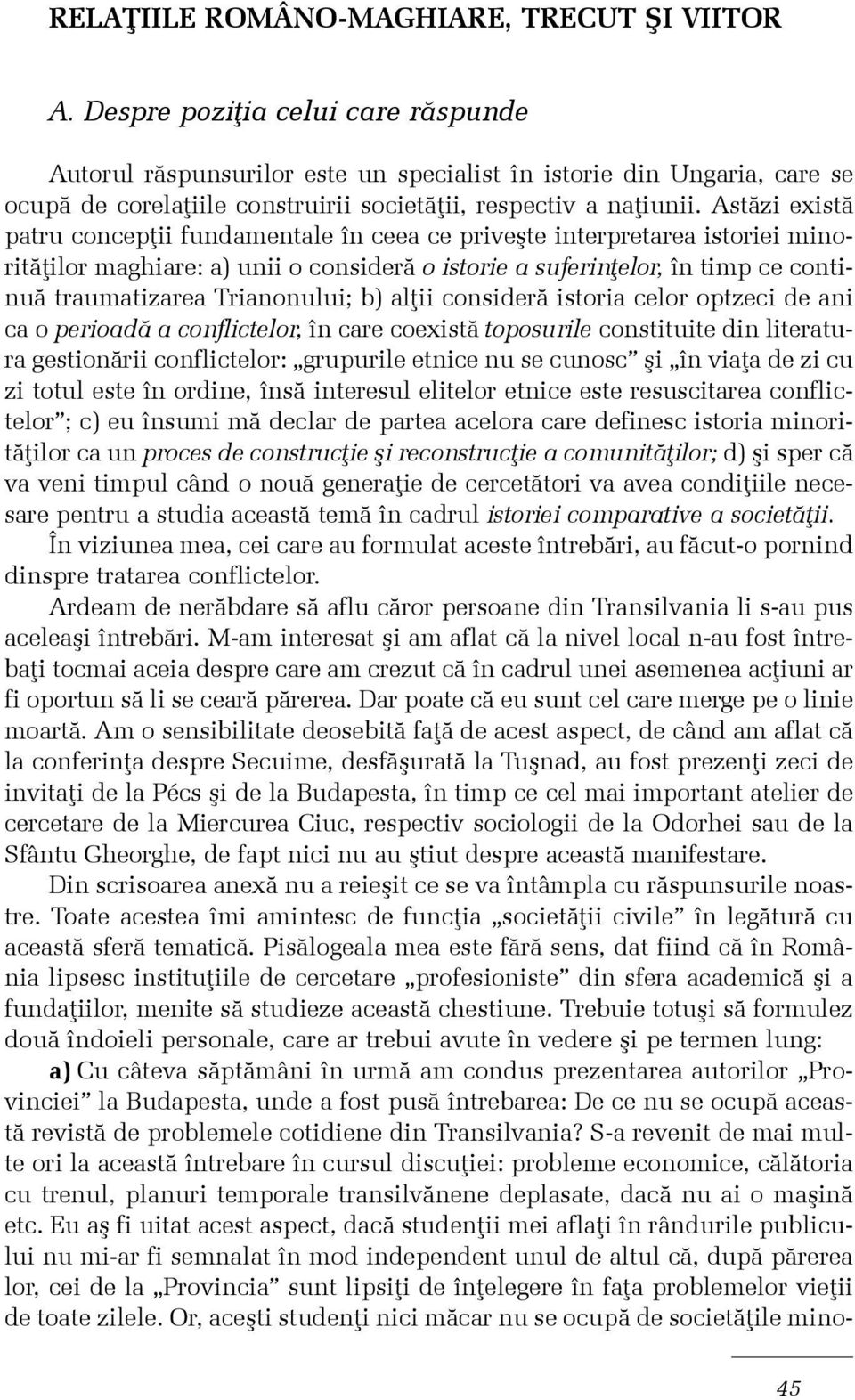 Astãzi existã patru concepþii fundamentale în ceea ce priveºte interpretarea istoriei minoritãþilor maghiare: a) unii o considerã o istorie a suferinþelor, în timp ce continuã traumatizarea