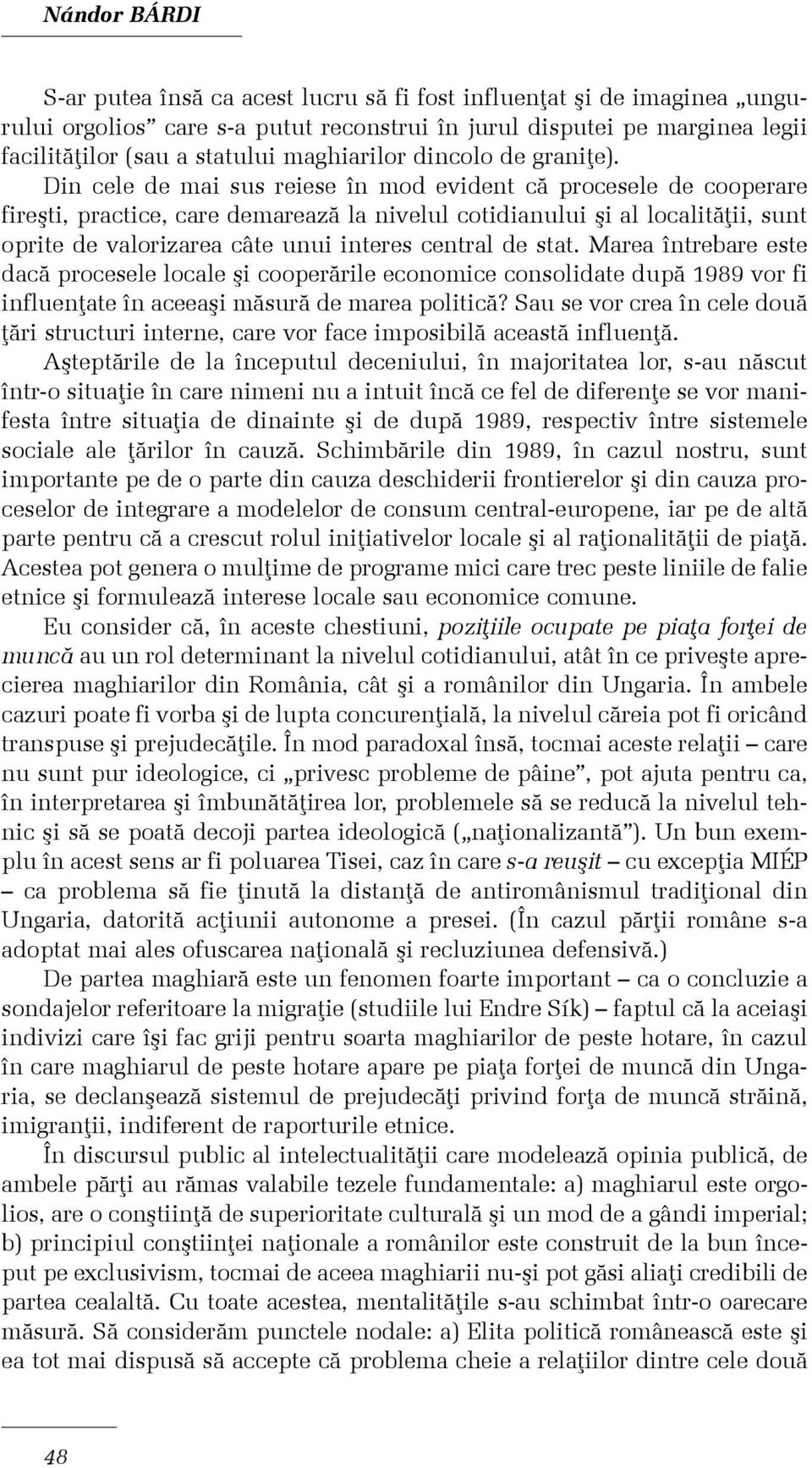 Din cele de mai sus reiese în mod evident cã procesele de cooperare fireºti, practice, care demareazã la nivelul cotidianului ºi al localitãþii, sunt oprite de valorizarea câte unui interes central