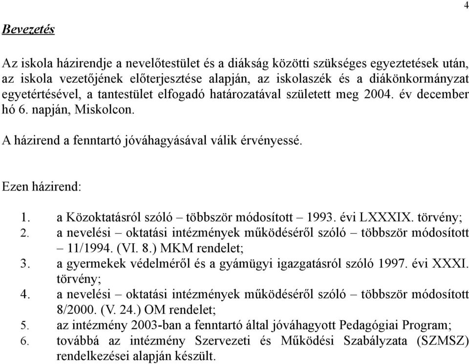 a Közoktatásról szóló többször módosított 1993. évi LXXXIX. törvény; 2. a nevelési oktatási intézmények működéséről szóló többször módosított 11/1994. (VI. 8.) MKM rendelet; 3.