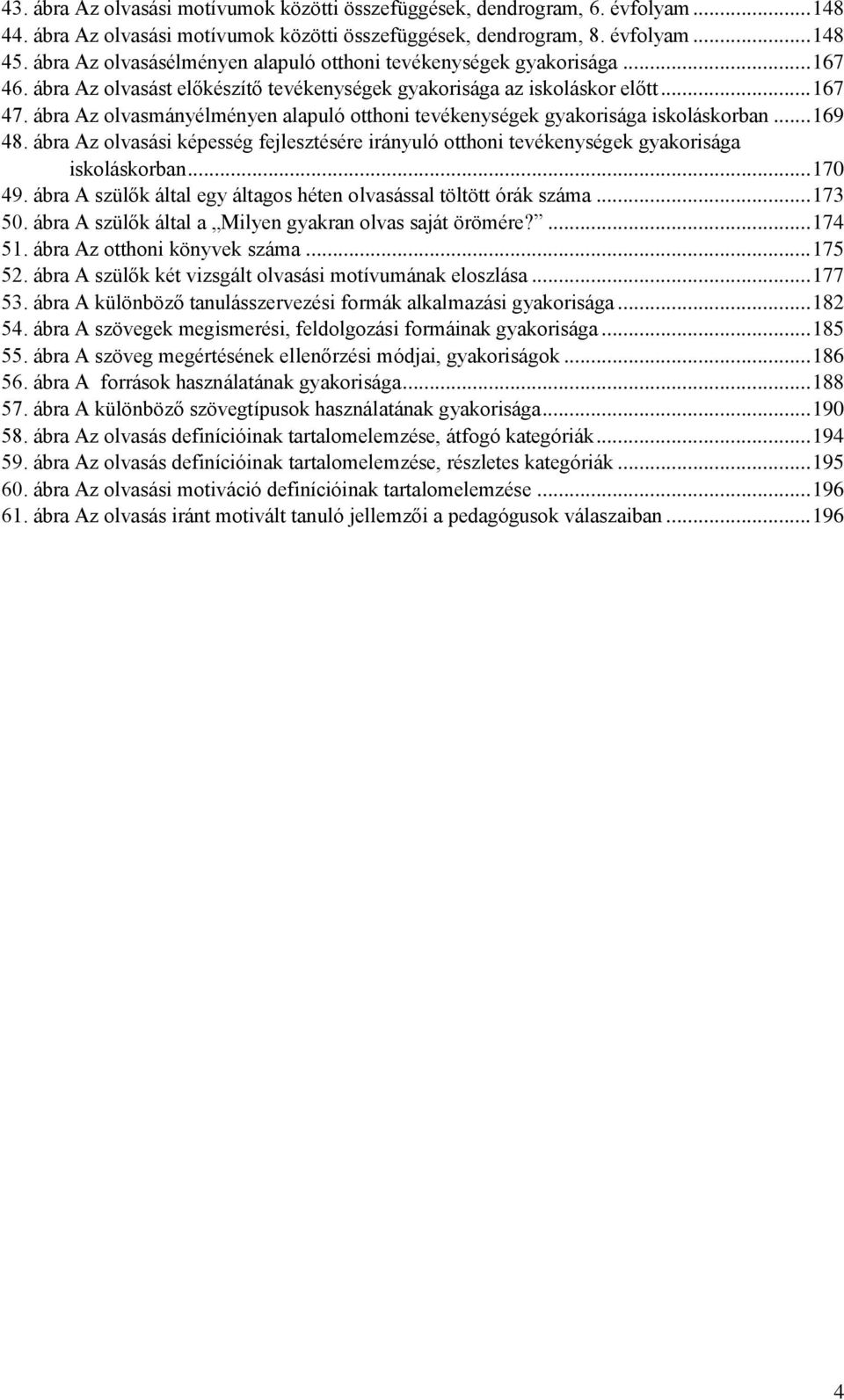 ábra Az olvasmányélményen alapuló otthoni tevékenységek gyakorisága iskoláskorban... 169 48. ábra Az olvasási képesség fejlesztésére irányuló otthoni tevékenységek gyakorisága iskoláskorban... 170 49.