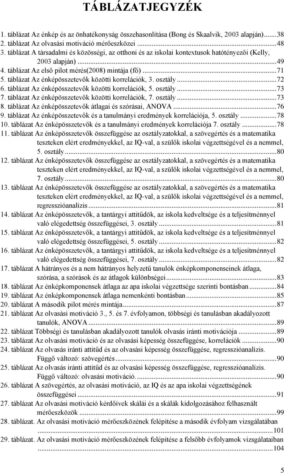 táblázat Az énképösszetevők közötti korrelációk, 3. osztály... 72 6. táblázat Az énképösszetevők közötti korrelációk, 5. osztály... 73 7. táblázat Az énképösszetevők közötti korrelációk, 7. osztály... 73 8.