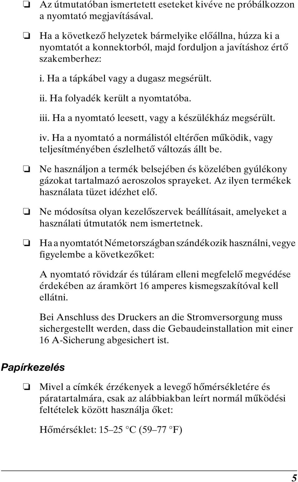 Ha folyadék került a nyomtatóba. iii. Ha a nyomtató leesett, vagy a készülékház megsérült. iv. Ha a nyomtató a normálistól eltérően működik, vagy teljesítményében észlelhető változás állt be.