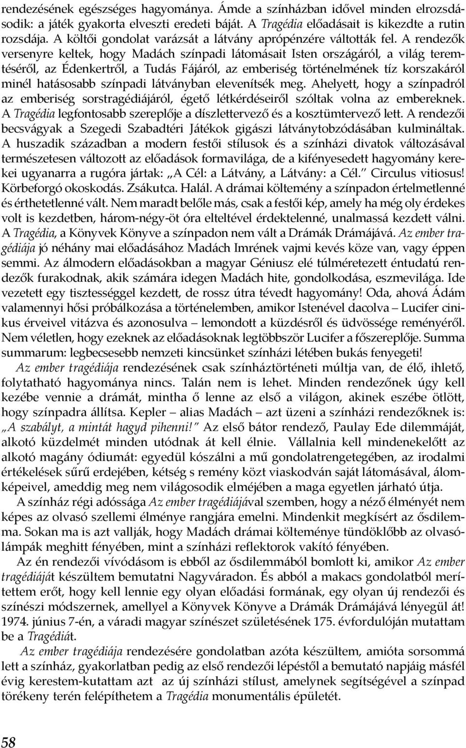A rendezők versenyre keltek, hogy Madách színpadi látomásait Isten országáról, a világ teremtéséről, az Édenkertről, a Tudás Fájáról, az emberiség történelmének tíz korszakáról minél hatásosabb
