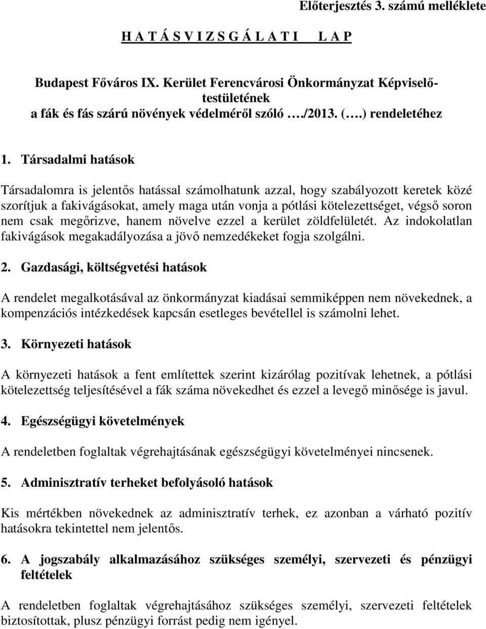 Társadalmi hatások Társadalomra is jelentős hatással számolhatunk azzal, hogy szabályozott keretek közé szorítjuk a fakivágásokat, amely maga után vonja a pótlási kötelezettséget, végső soron nem