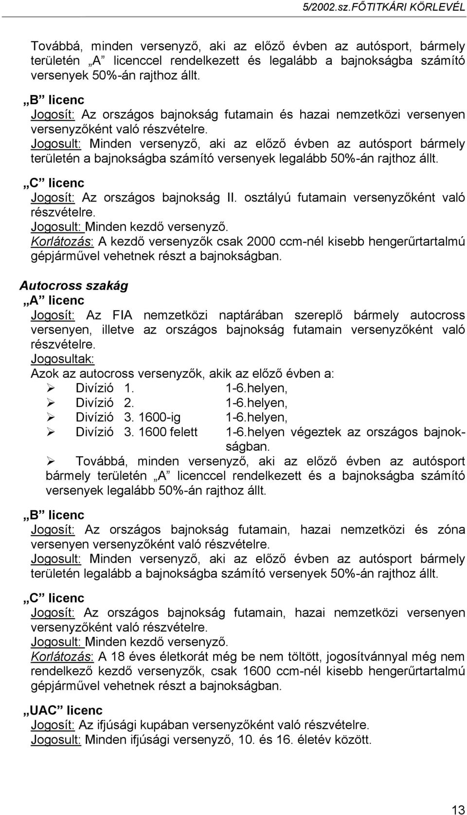 Jogosult: Minden versenyző, aki az előző évben az autósport bármely területén a bajnokságba számító versenyek legalább 50%-án rajthoz állt. C licenc Jogosít: Az országos bajnokság II.