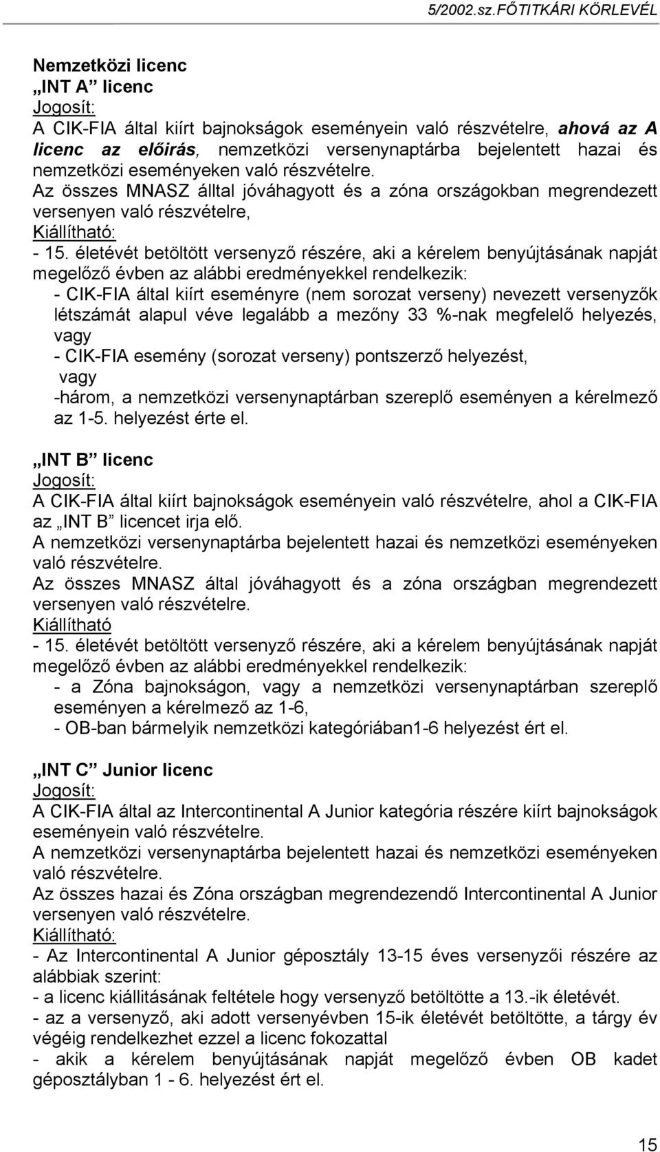 életévét betöltött versenyző részére, aki a kérelem benyújtásának napját megelőző évben az alábbi eredményekkel rendelkezik: - CIK-FIA által kiírt eseményre (nem sorozat verseny) nevezett versenyzők