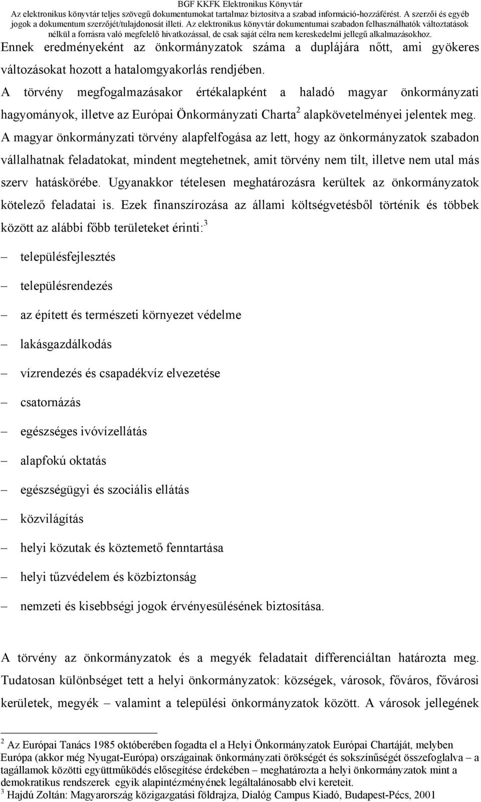 A magyar önkormányzati törvény alapfelfogása az lett, hogy az önkormányzatok szabadon vállalhatnak feladatokat, mindent megtehetnek, amit törvény nem tilt, illetve nem utal más szerv hatáskörébe.