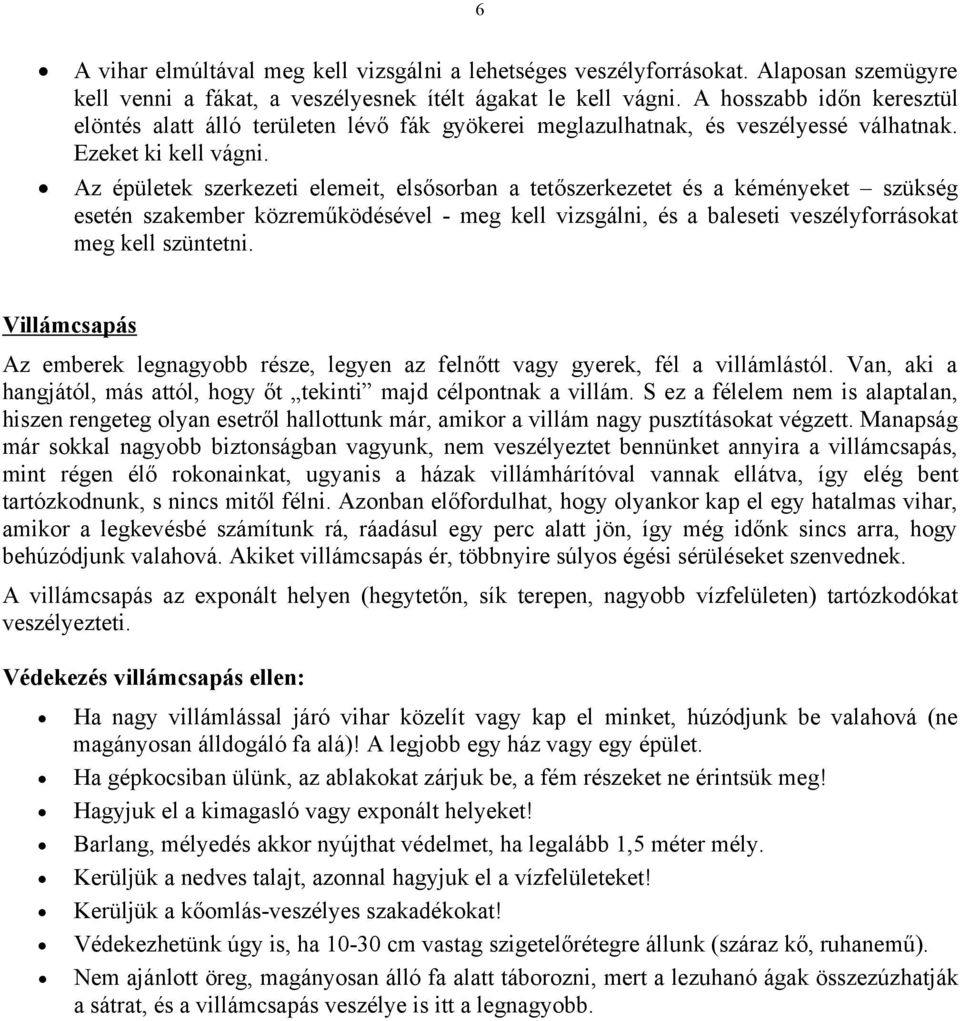 Az épületek szerkezeti elemeit, elsősorban a tetőszerkezetet és a kéményeket szükség esetén szakember közreműködésével - meg kell vizsgálni, és a baleseti veszélyforrásokat meg kell szüntetni.