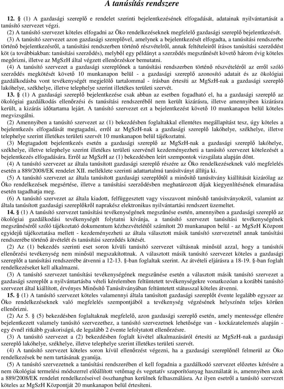 (3) A tanúsító szervezet azon gazdasági szereplıvel, amelynek a bejelentkezését elfogadta, a tanúsítási rendszerbe történı bejelentkezésrıl, a tanúsítási rendszerben történı részvételrıl, annak