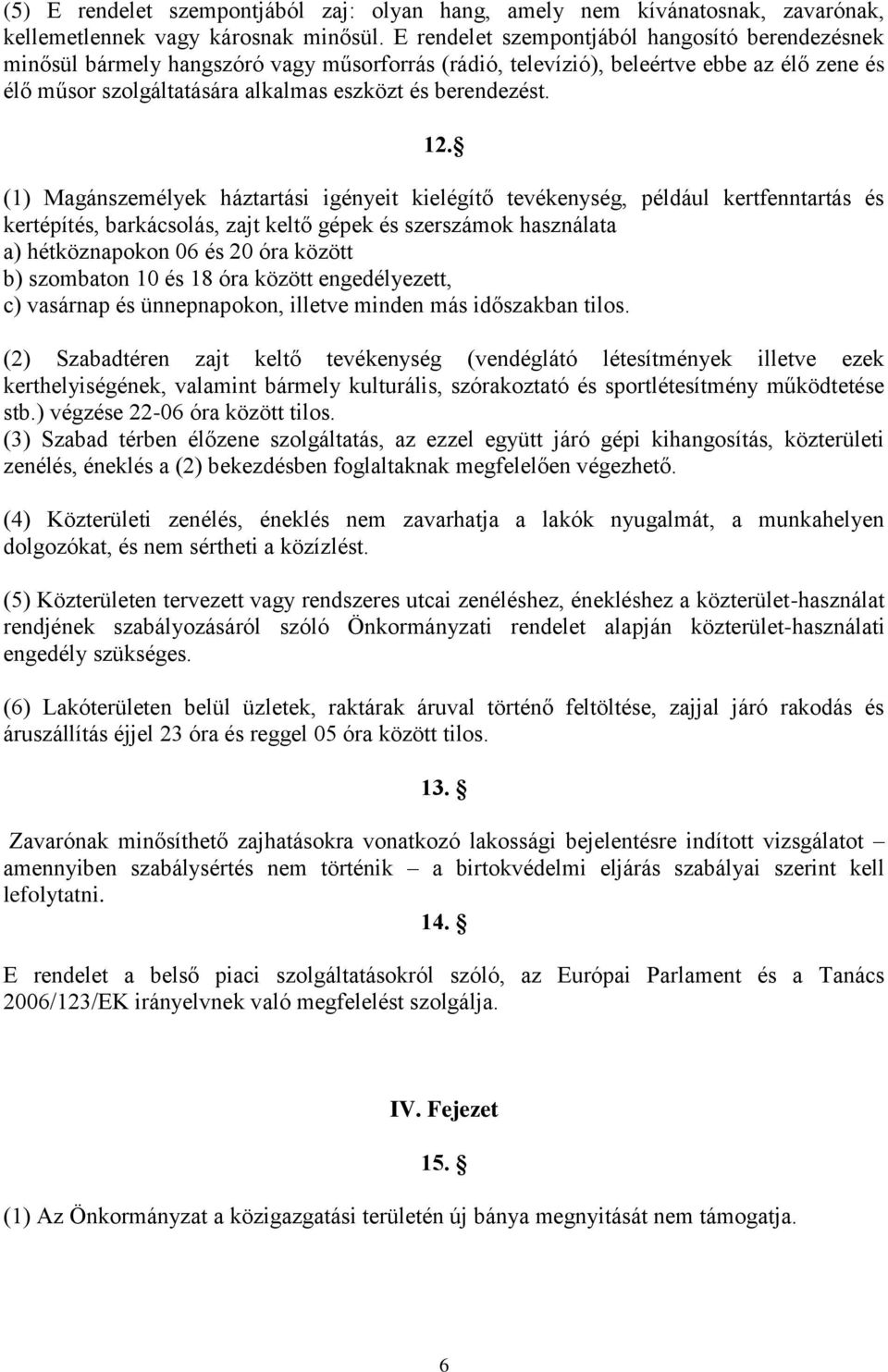 12. (1) Magánszemélyek háztartási igényeit kielégítő tevékenység, például kertfenntartás és kertépítés, barkácsolás, zajt keltő gépek és szerszámok használata a) hétköznapokon 06 és 20 óra között b)