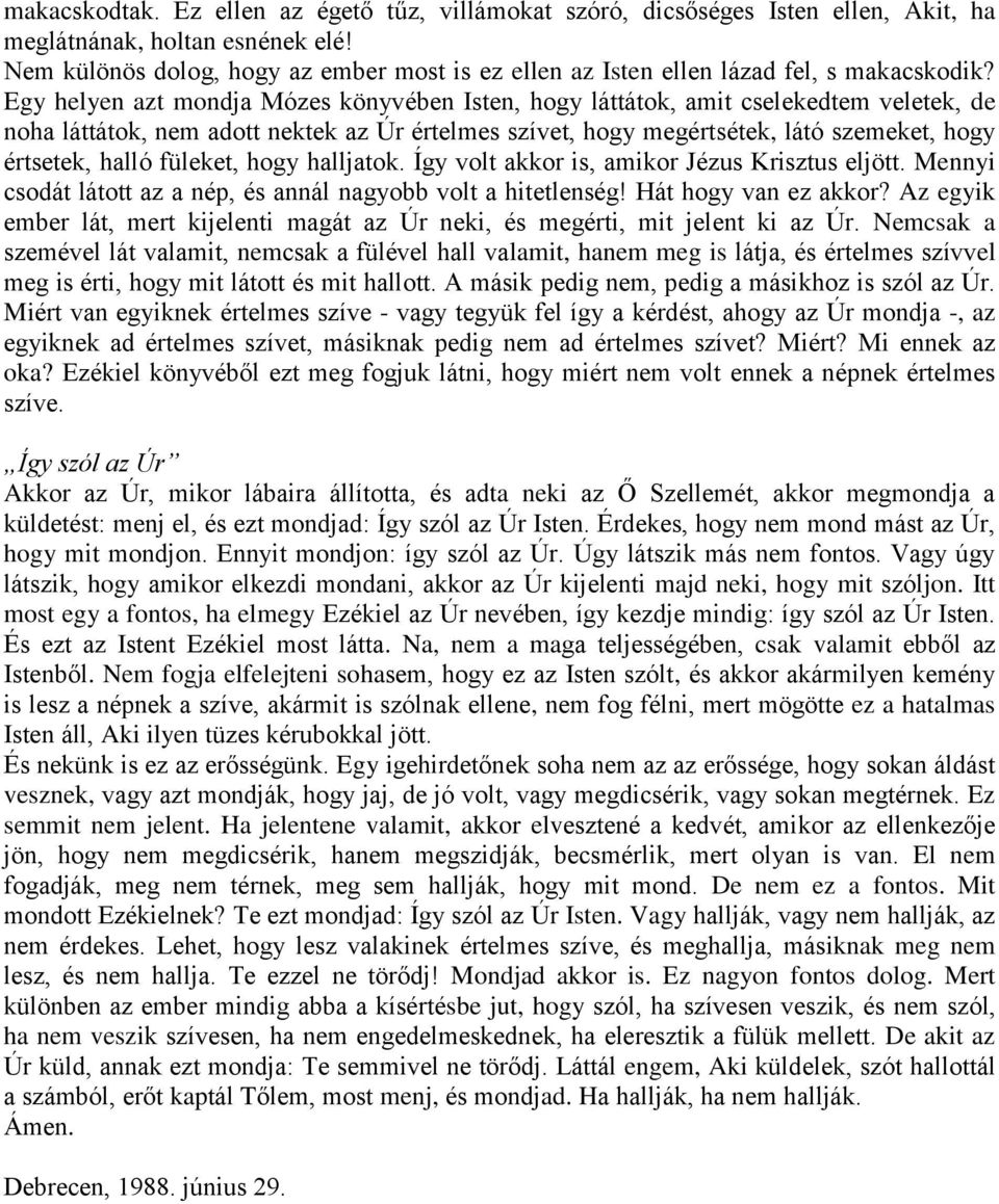 Egy helyen azt mondja Mózes könyvében Isten, hogy láttátok, amit cselekedtem veletek, de noha láttátok, nem adott nektek az Úr értelmes szívet, hogy megértsétek, látó szemeket, hogy értsetek, halló