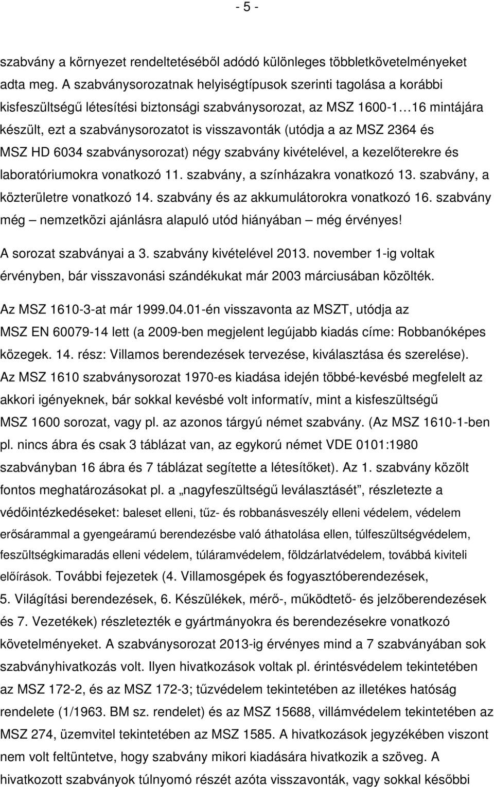 (utódja a az MSZ 2364 és MSZ HD 6034 szabványsorozat) négy szabvány kivételével, a kezelőterekre és laboratóriumokra vonatkozó 11. szabvány, a színházakra vonatkozó 13.