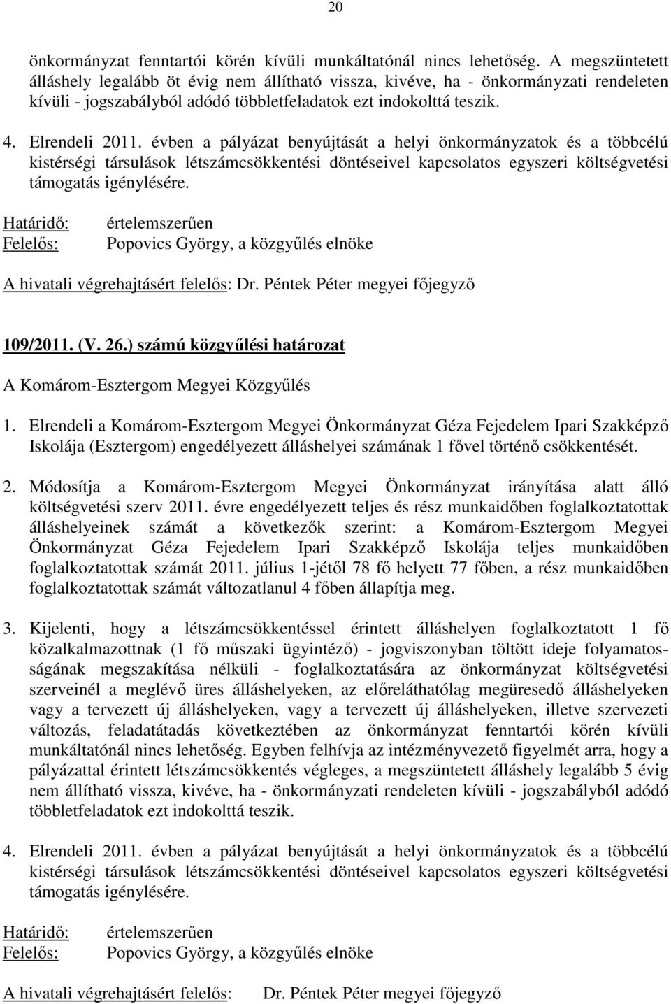 évben a pályázat benyújtását a helyi önkormányzatok és a többcélú kistérségi társulások létszámcsökkentési döntéseivel kapcsolatos egyszeri költségvetési támogatás igénylésére.