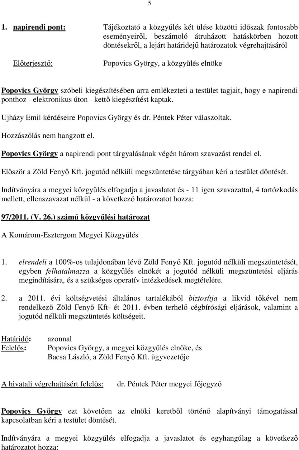 Ujházy Emil kérdéseire Popovics György és dr. Péntek Péter válaszoltak. Hozzászólás nem hangzott el. Popovics György a napirendi pont tárgyalásának végén három szavazást rendel el.