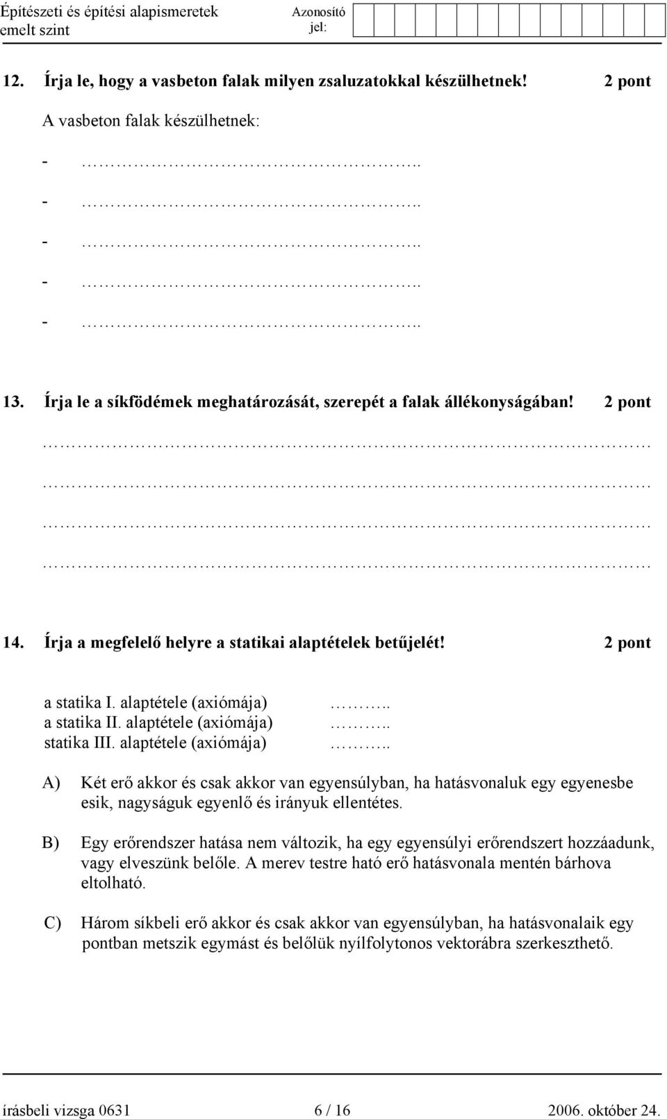 alaptétele (axiómája) statika III. alaptétele (axiómája)...... A) Két erő akkor és csak akkor van egyensúlyban, ha hatásvonaluk egy egyenesbe esik, nagyságuk egyenlő és irányuk ellentétes.