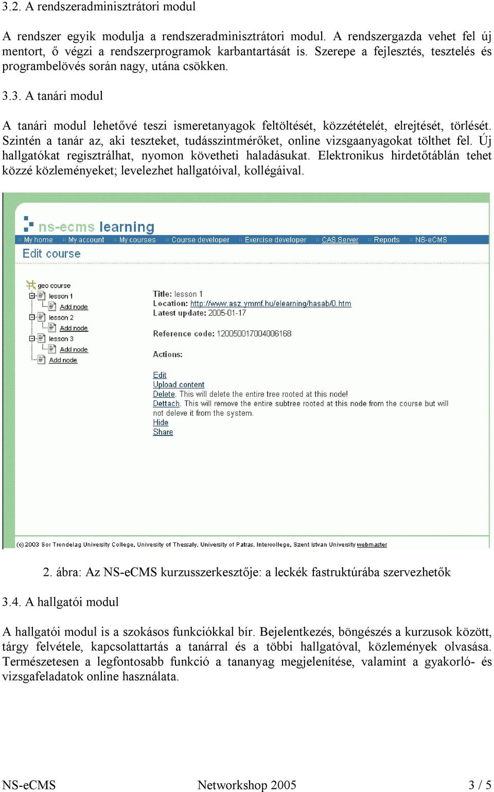 Szintén a tanár az, aki teszteket, tudásszintmérőket, online vizsgaanyagokat tölthet fel. Új hallgatókat regisztrálhat, nyomon követheti haladásukat.