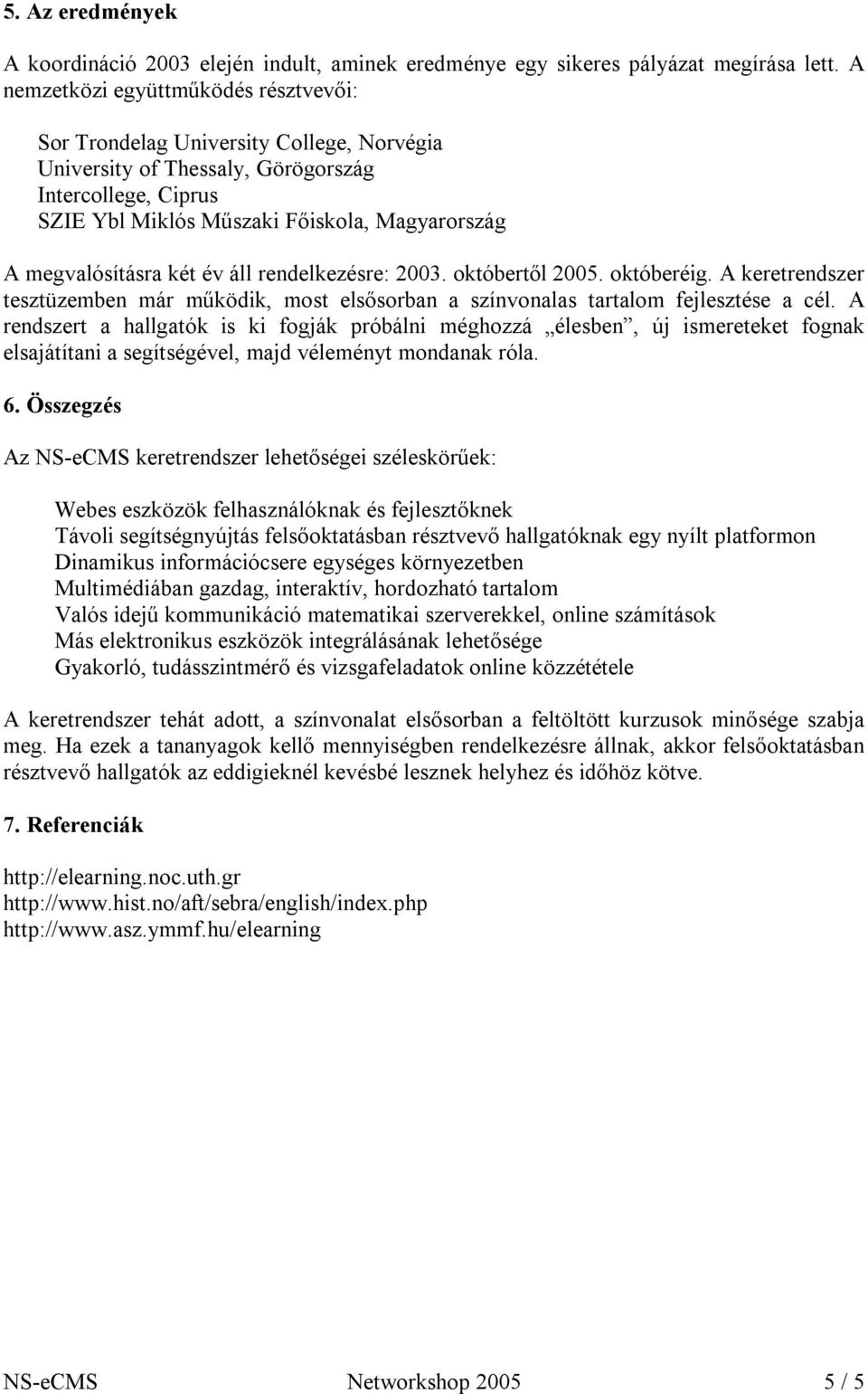 megvalósításra két év áll rendelkezésre: 2003. októbertől 2005. októberéig. A keretrendszer tesztüzemben már működik, most elsősorban a színvonalas tartalom fejlesztése a cél.