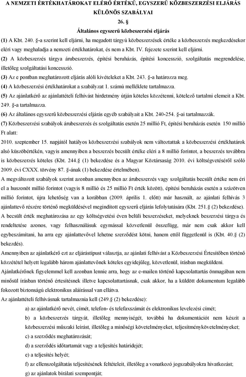 (2) A közbeszerzés tárgya árubeszerzés, építési beruházás, építési koncesszió, szolgáltatás megrendelése, illetőleg szolgáltatási koncesszió.