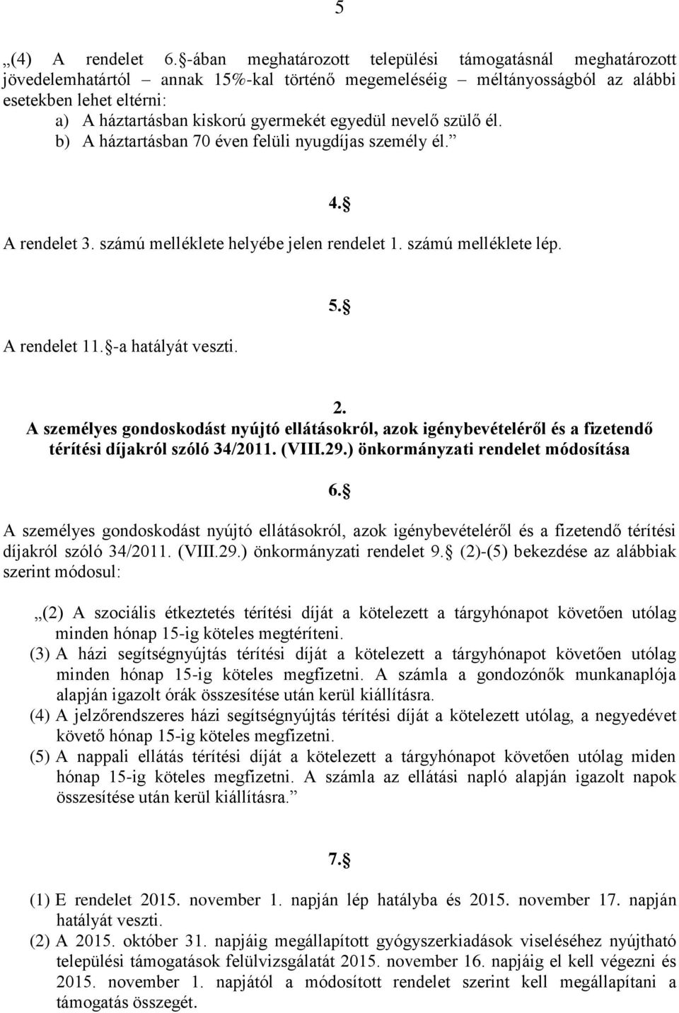 egyedül nevelő szülő él. b) A háztartásban 70 éven felüli nyugdíjas személy él. A rendelet 3. számú melléklete helyébe jelen rendelet 1. számú melléklete lép. 4. A rendelet 11. -a hatályát veszti. 5.