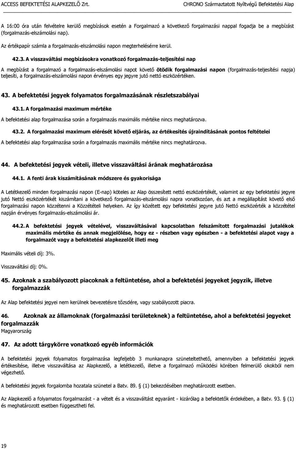 A visszaváltási megbízásokra vonatkozó forgalmazás-teljesítési nap A megbízást a forgalmazó a forgalmazás-elszámolási napot követő ötödik forgalmazási napon (forgalmazás-teljesítési napja) teljesíti,