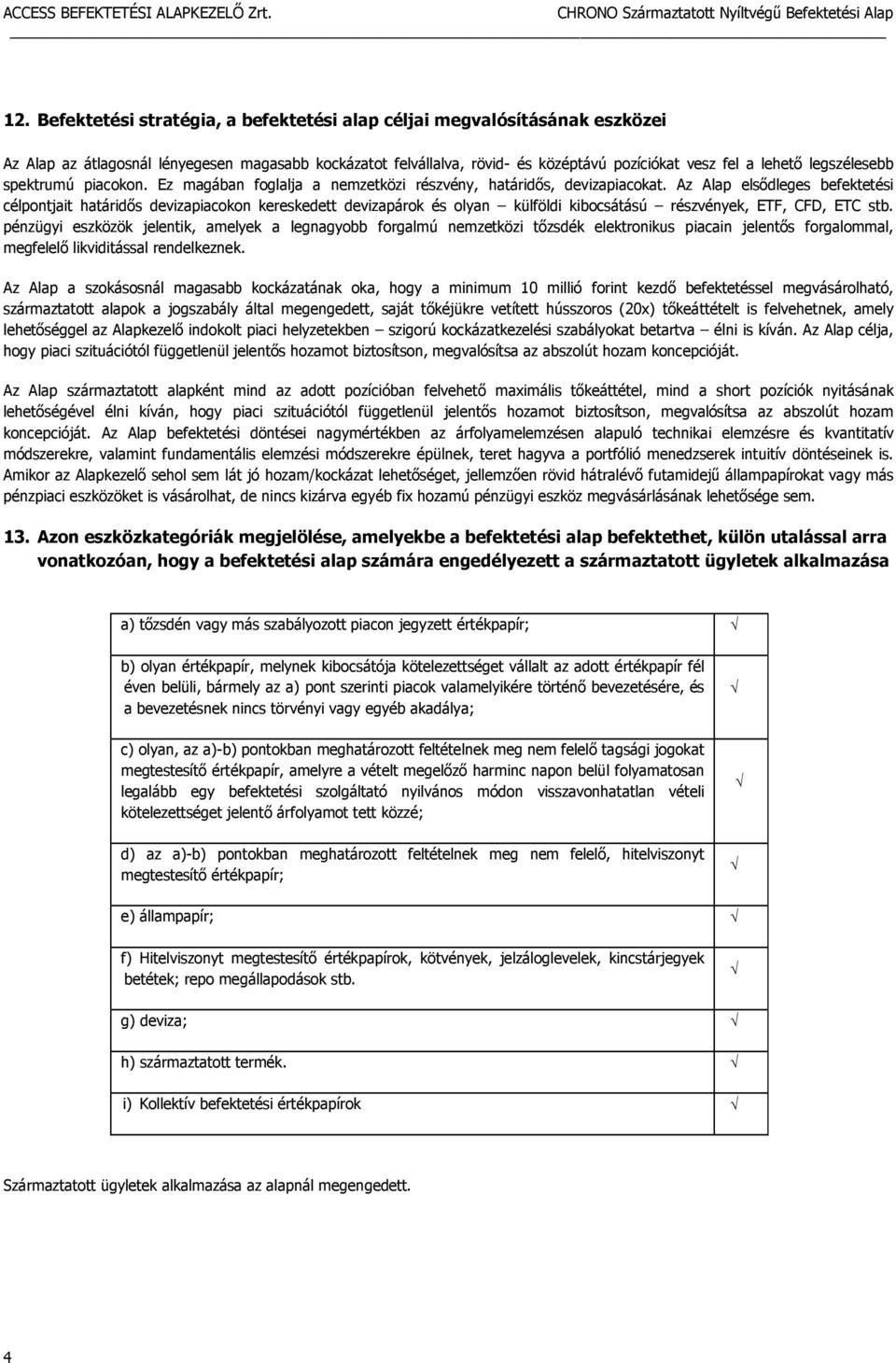 Az Alap elsődleges befektetési célpontjait határidős devizapiacokon kereskedett devizapárok és olyan külföldi kibocsátású részvények, ETF, CFD, ETC stb.