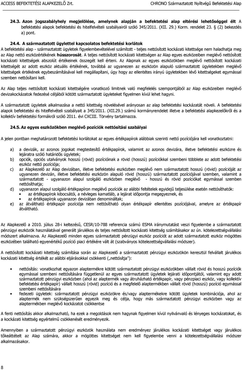 4. A származtatott ügylettel kapcsolatos befektetési korlátok A befektetési alap - származtatott ügyletek figyelembevételével számított - teljes nettósított kockázati kitettsége nem haladhatja meg az