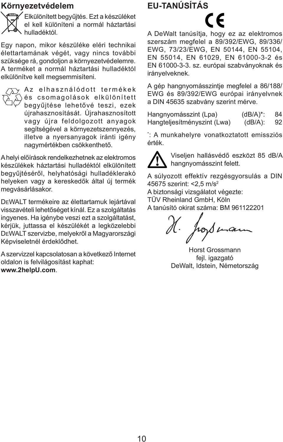 A terméket a normál háztartási hulladéktól elkülönítve kell megsemmisíteni. Az elhasználódott termékek és csomagolások elkülönített begyűjtése lehetővé teszi, ezek újrahasznosítását.