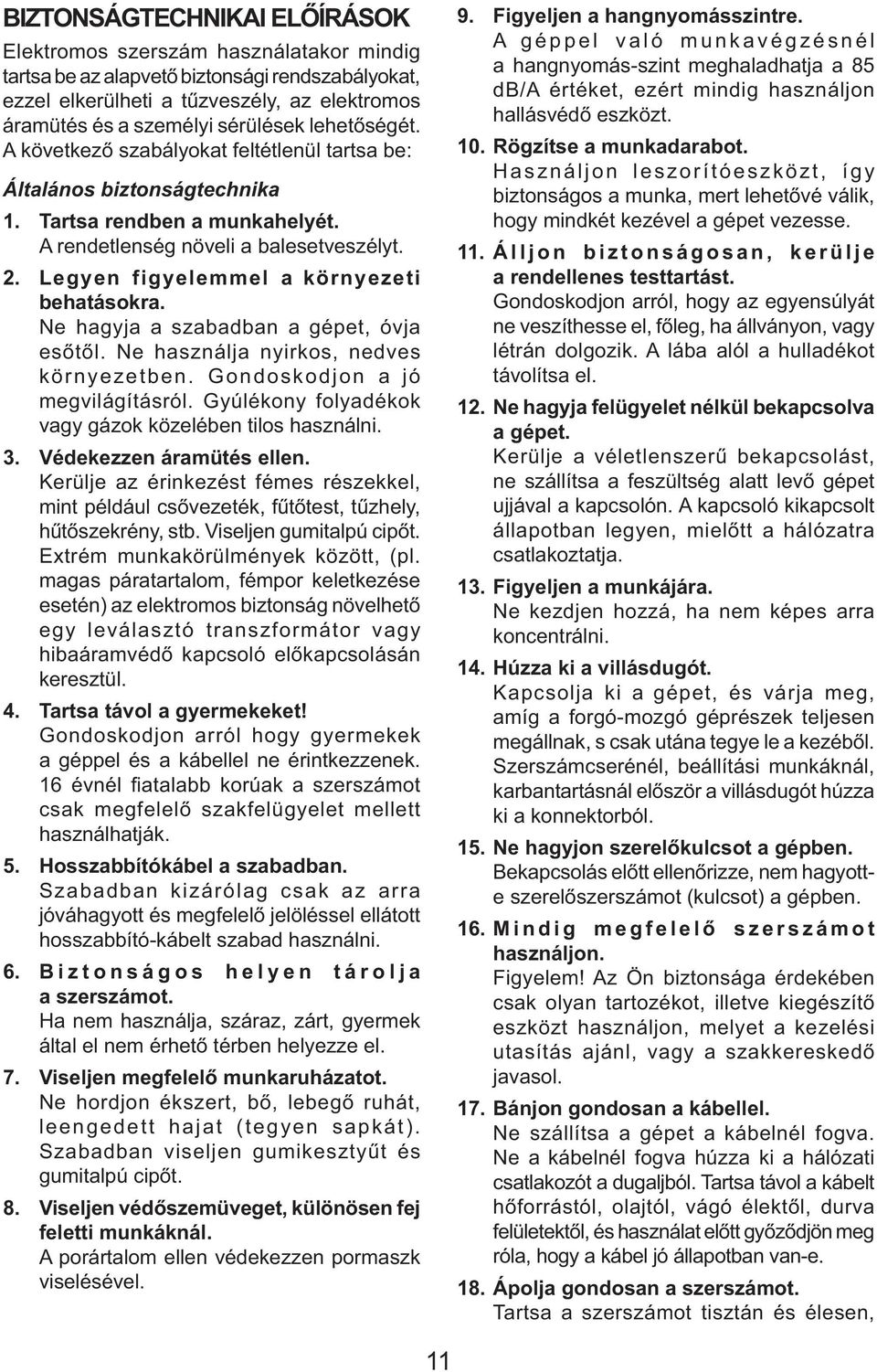 Legyen figyelemmel a környezeti behatásokra. Ne hagyja a szabadban a gépet, óvja esőtől. Ne használja nyirkos, nedves környezetben. Gondoskodjon a jó megvilágításról.