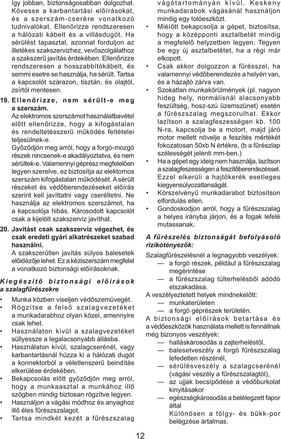 Ellenőrizze rendszeresen a hosszabbítókábelt, és semmi esetre se használja, ha sérült. Tartsa a kapcsolót szárazon, tisztán, és olajtól, zsírtól mentesen. 19. Ellenőrizze, nem sérült-e meg a szerszám.