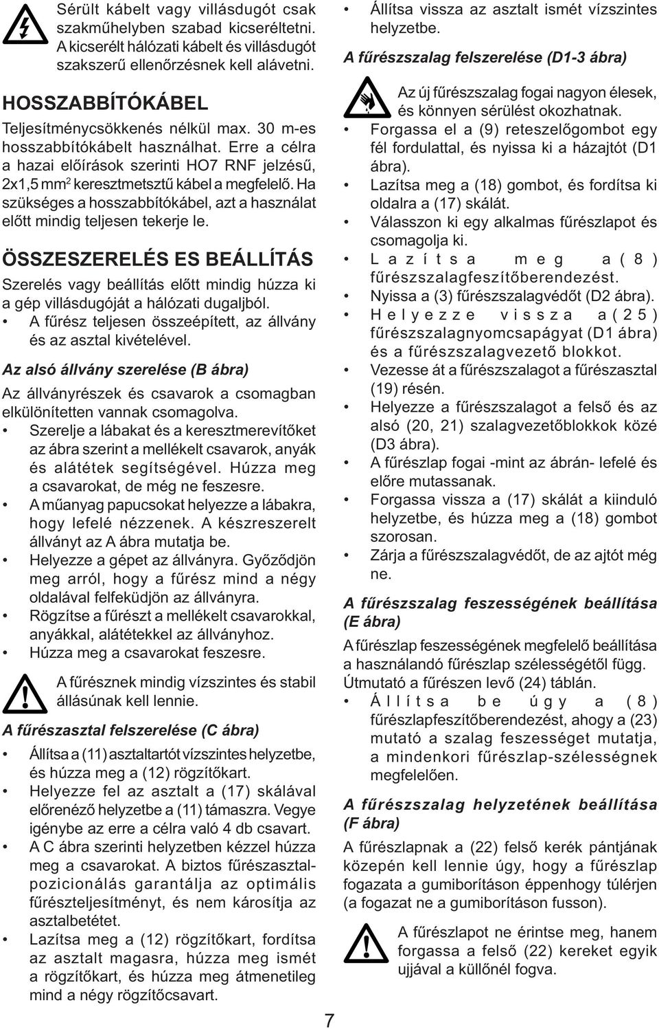 Erre a célra a hazai előírások szerinti HO7 RNF jelzésű, 2x1,5 mm 2 keresztmetsztű kábel a megfelelő. Ha szükséges a hosszabbítókábel, azt a használat előtt mindig teljesen tekerje le.