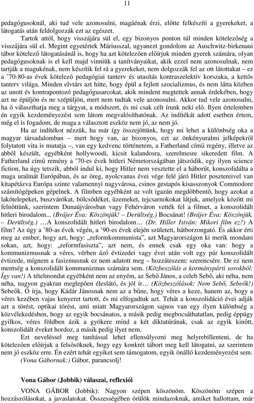 Megint egyetértek Máriusszal, ugyanezt gondolom az Auschwitz-birkenaui tábor kötelező látogatásánál is, hogy ha azt kötelezően előírjuk minden gyerek számára, olyan pedagógusoknak is el kell majd