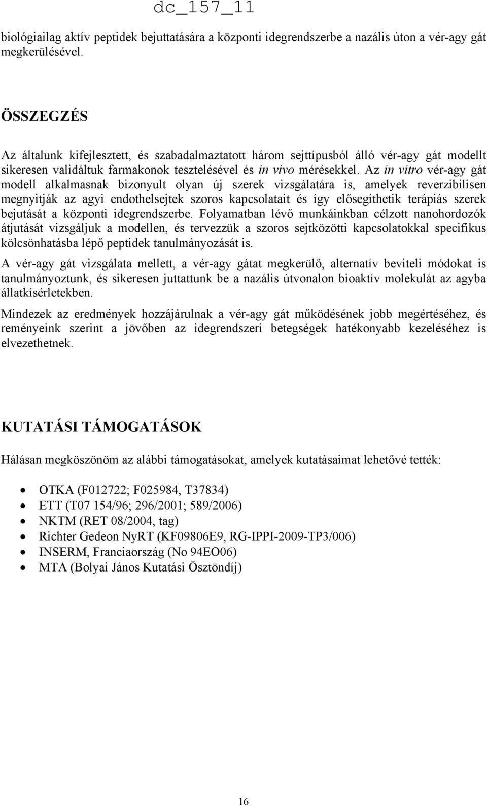 Az in vitro vér-agy gát modell alkalmasnak bizonyult olyan új szerek vizsgálatára is, amelyek reverzibilisen megnyitják az agyi endothelsejtek szoros kapcsolatait és így elősegíthetik terápiás szerek