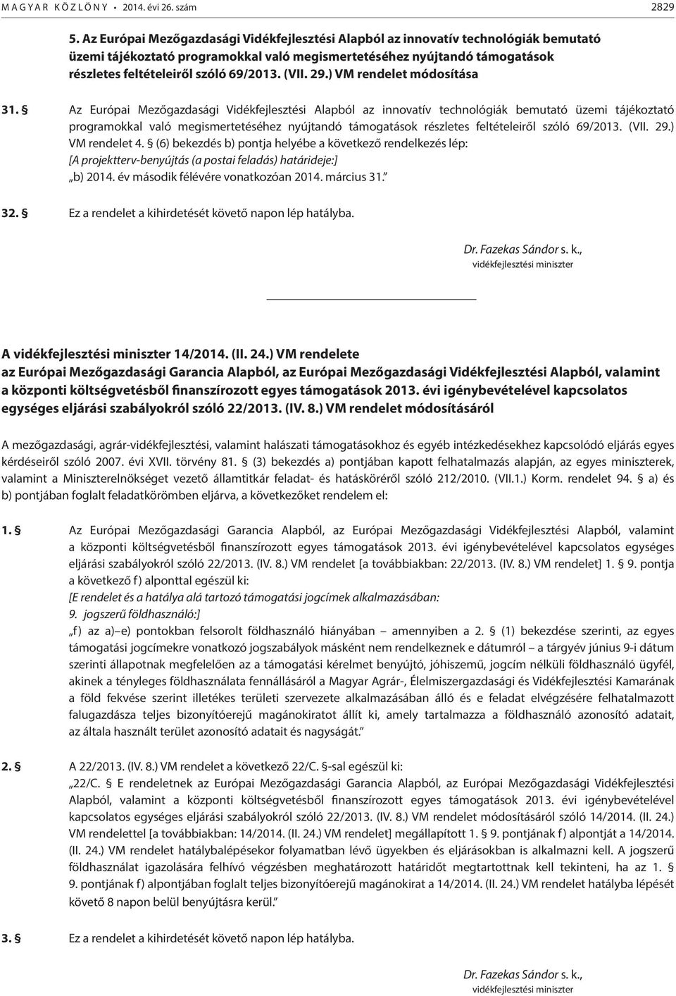 (VII. 29.) VM rendelet módosítása 31.  (VII. 29.) VM rendelet 4. (6) bekezdés b) pontja helyébe a következő rendelkezés lép: [A projektterv-benyújtás (a postai feladás) határideje:] b) 2014.