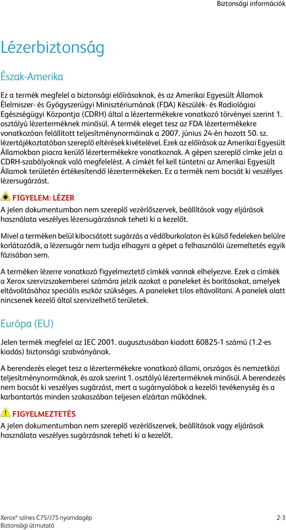 A termék eleget tesz az FDA lézertermékekre vonatkozóan felállított teljesítménynormáinak a 2007. június 24-én hozott 50. sz. lézertájékoztatóban szereplő eltérések kivételével.