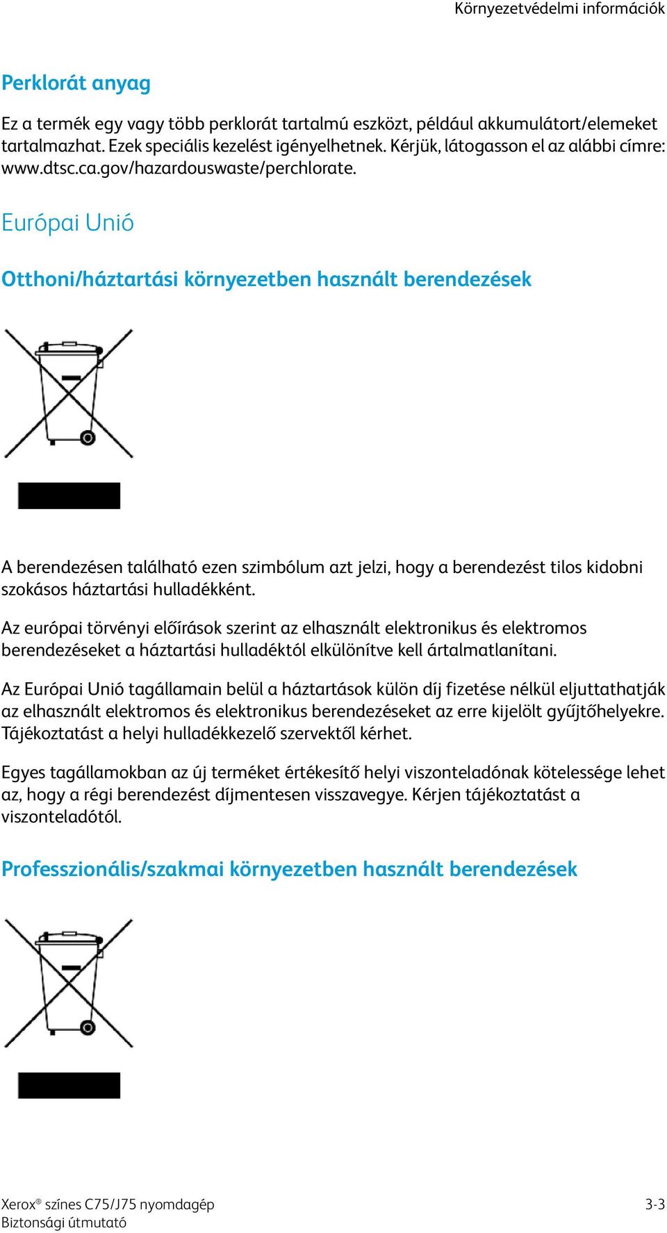 Európai Unió Otthoni/háztartási környezetben használt berendezések A berendezésen található ezen szimbólum azt jelzi, hogy a berendezést tilos kidobni szokásos háztartási hulladékként.