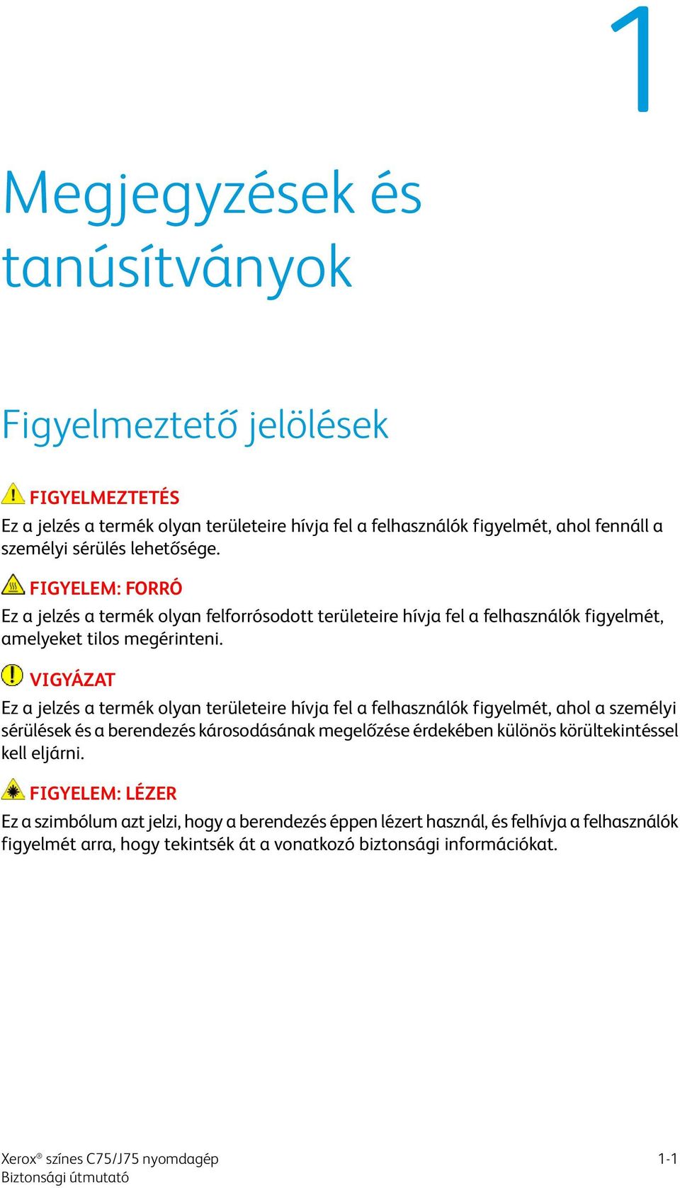 VIGYÁZAT Ez a jelzés a termék olyan területeire hívja fel a felhasználók figyelmét, ahol a személyi sérülések és a berendezés károsodásának megelőzése érdekében különös