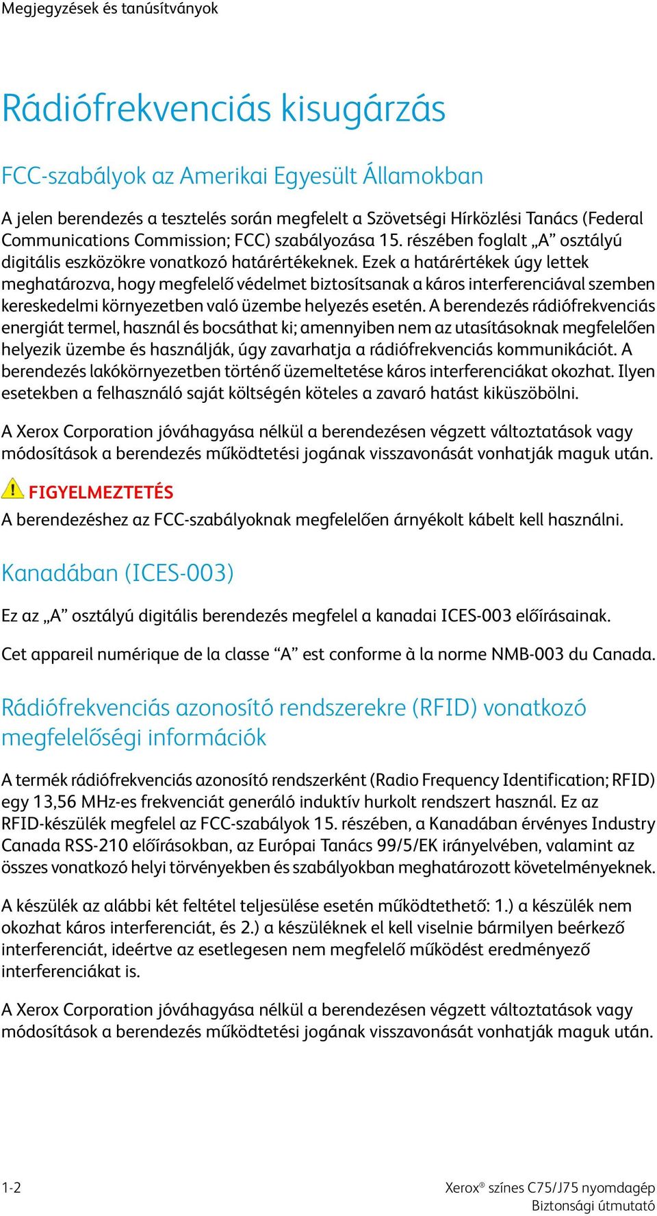 Ezek a határértékek úgy lettek meghatározva, hogy megfelelő védelmet biztosítsanak a káros interferenciával szemben kereskedelmi környezetben való üzembe helyezés esetén.