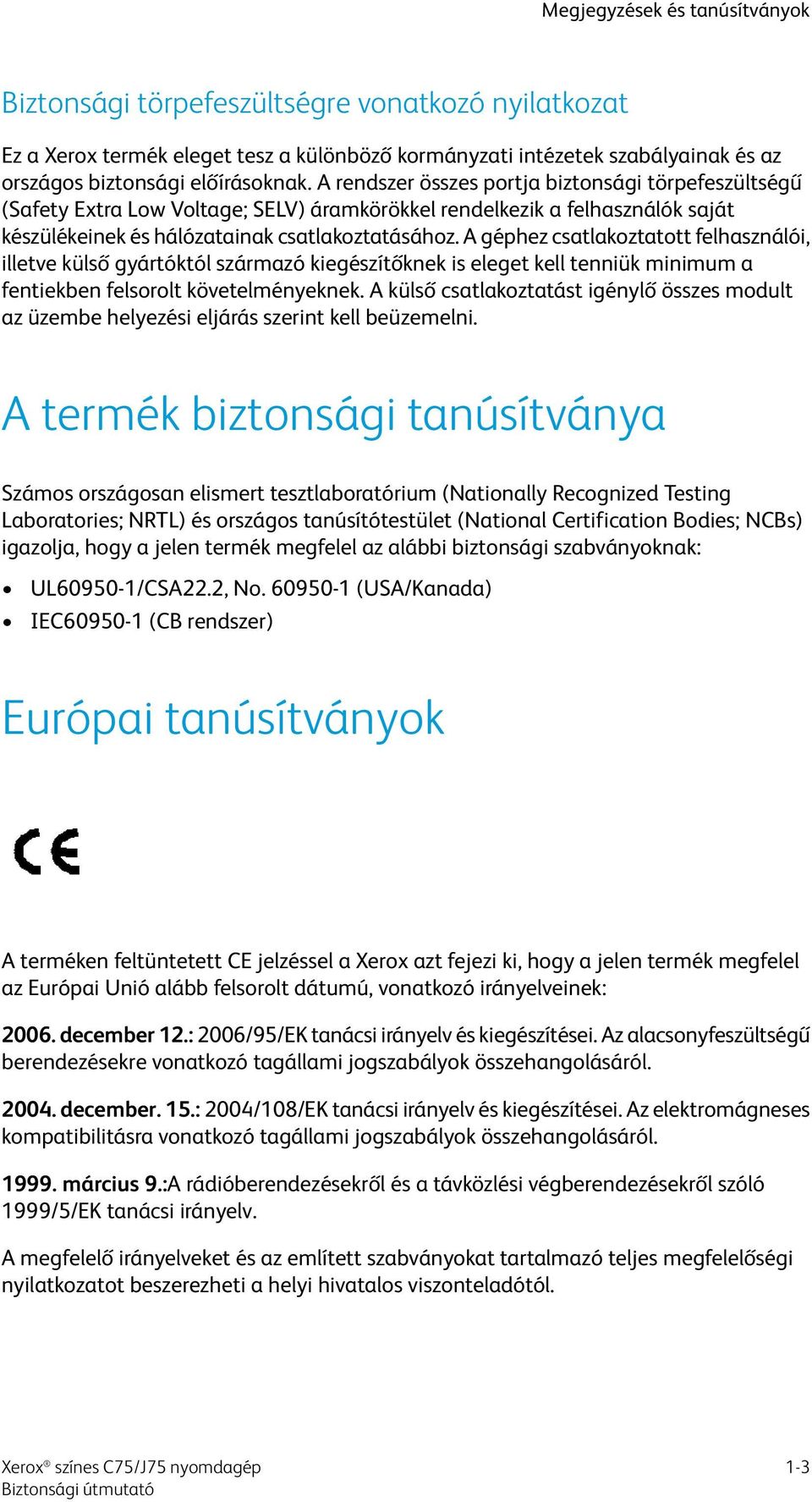 A géphez csatlakoztatott felhasználói, illetve külső gyártóktól származó kiegészítőknek is eleget kell tenniük minimum a fentiekben felsorolt követelményeknek.