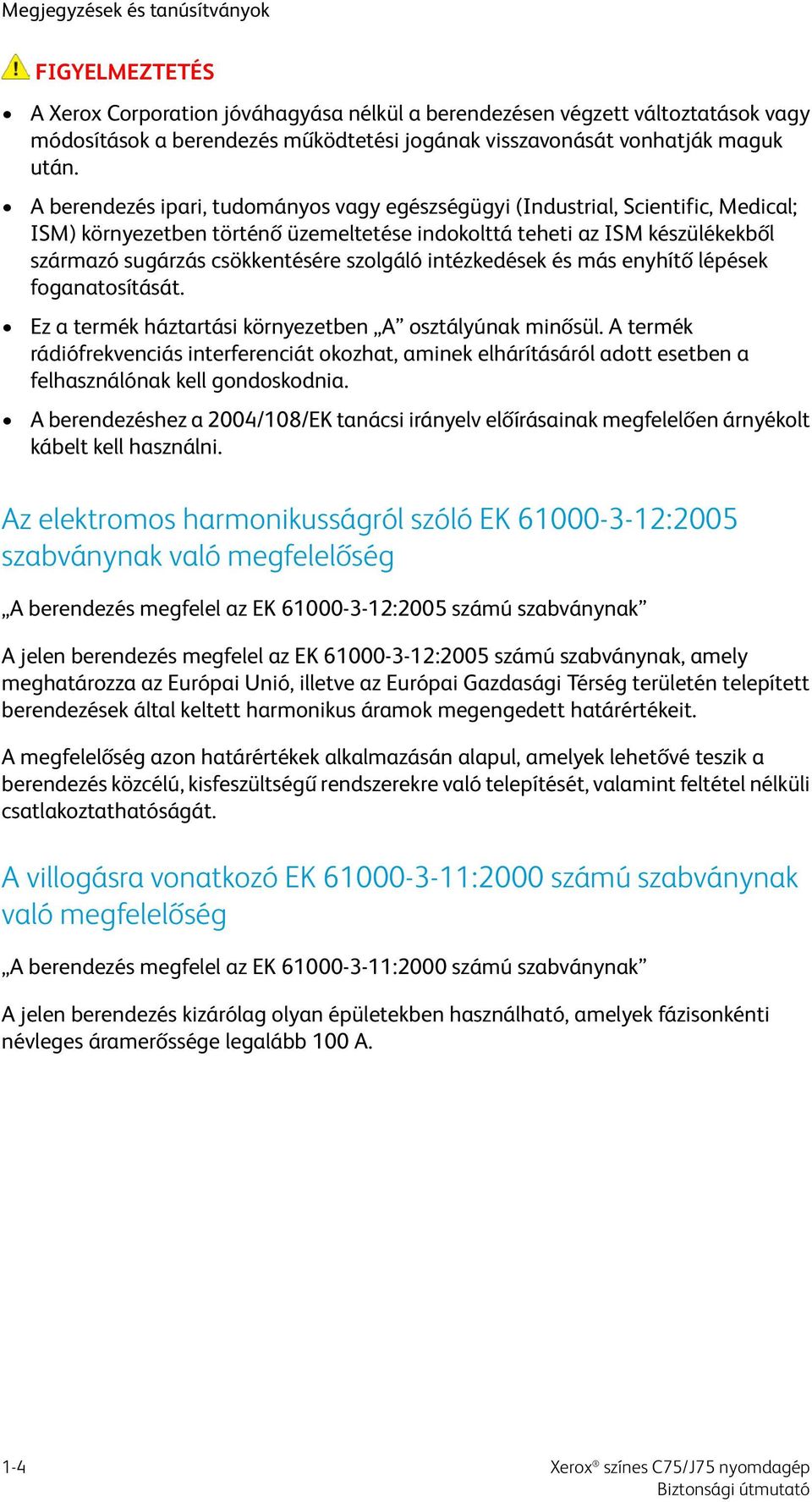 A berendezés ipari, tudományos vagy egészségügyi (Industrial, Scientific, Medical; ISM) környezetben történő üzemeltetése indokolttá teheti az ISM készülékekből származó sugárzás csökkentésére