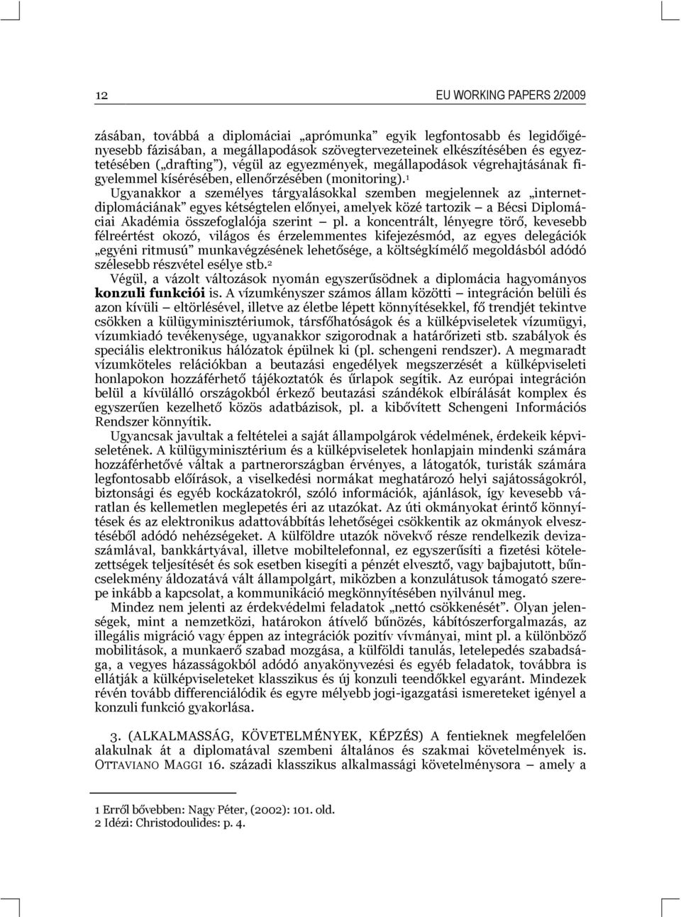 1 Ugyanakkor a személyes tárgyalásokkal szemben megjelennek az internetdiplomáciának egyes kétségtelen előnyei, amelyek közé tartozik a Bécsi Diplomáciai Akadémia összefoglalója szerint pl.