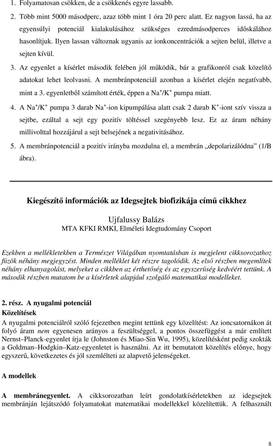 3. Az egyenlet a kísérlet ásodik felében jól űködik, bár a grafikonról csak közelítő adatokat lehet leolvasni. A ebránpotenciál azonban a kísérlet elején negatívabb, int a 3.