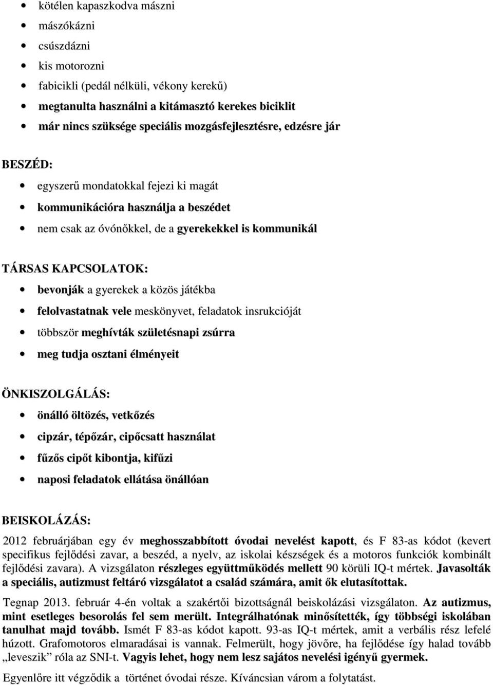 gyerekek a közös játékba felolvastatnak vele meskönyvet, feladatok insrukcióját többször meghívták születésnapi zsúrra meg tudja osztani élményeit ÖNKISZOLGÁLÁS: önálló öltözés, vetkőzés cipzár,