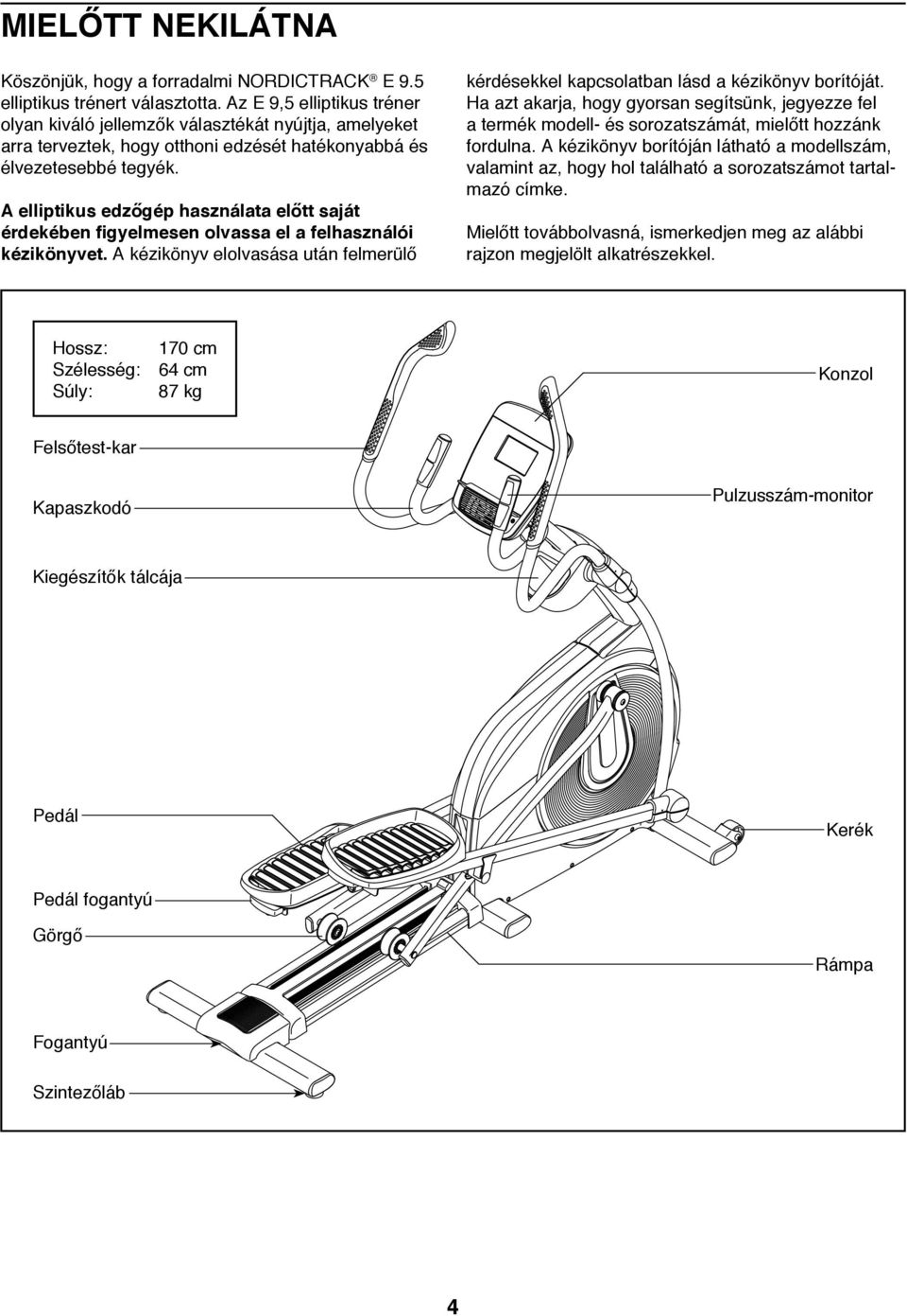 A elliptikus edzőgép használata előtt saját érdekében figyelmesen olvassa el a felhasználói kézikönyvet. A kézikönyv elolvasása után felmerülő kérdésekkel kapcsolatban lásd a kézikönyv borítóját.