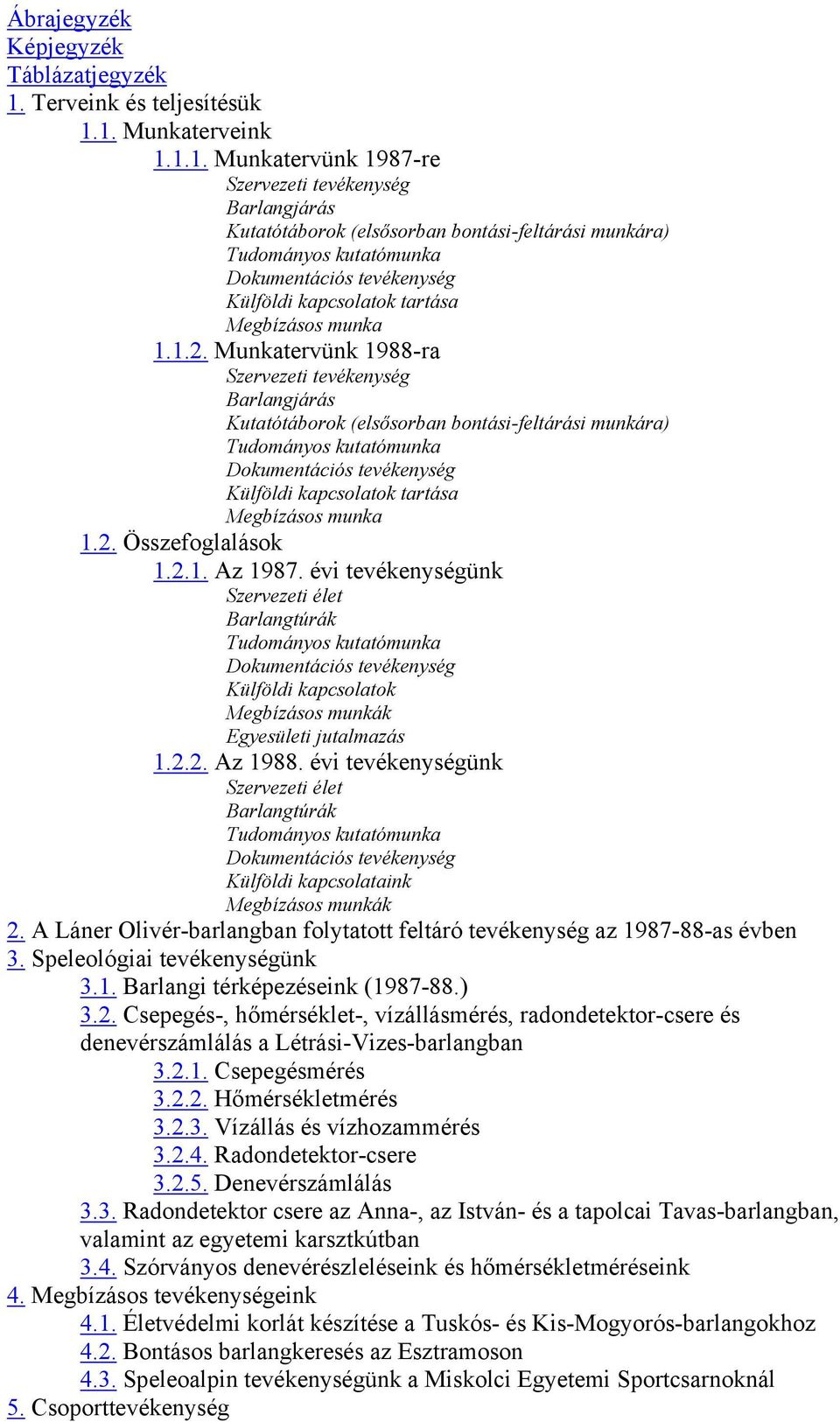 1. Munkaterveink 1.1.1. Munkatervünk 1987-re Szervezeti tevékenység Barlangjárás Kutatótáborok (elsősorban bontási-feltárási munkára) Tudományos kutatómunka Dokumentációs tevékenység Külföldi
