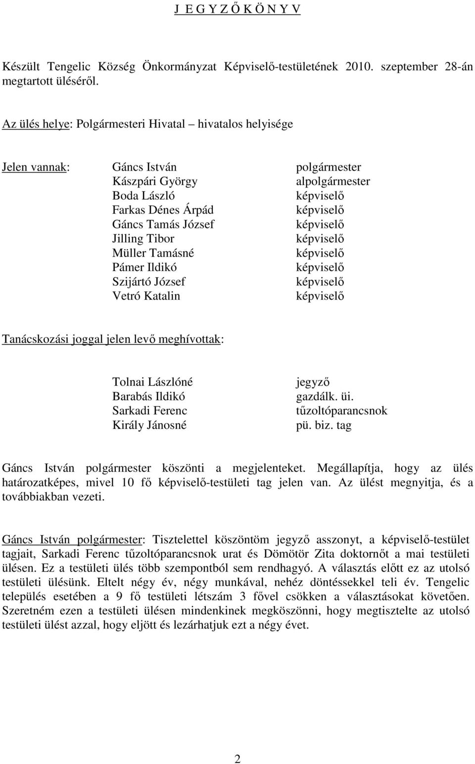 képviselı Jilling Tibor képviselı Müller Tamásné képviselı Pámer Ildikó képviselı Szijártó József képviselı Vetró Katalin képviselı Tanácskozási joggal jelen levı meghívottak: Tolnai Lászlóné Barabás