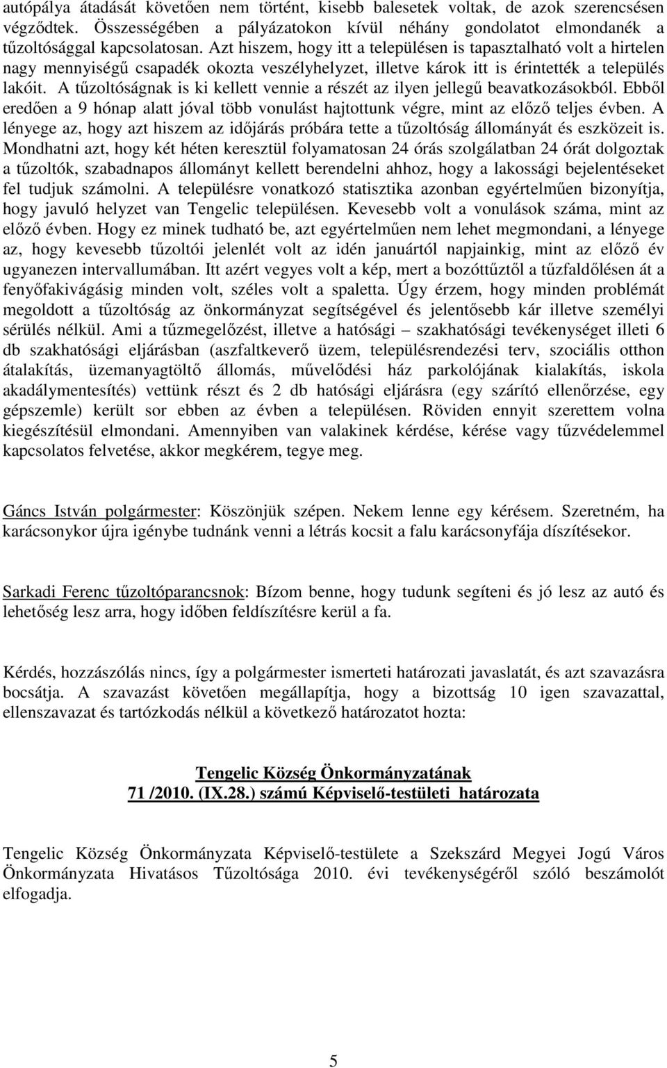 A tőzoltóságnak is ki kellett vennie a részét az ilyen jellegő beavatkozásokból. Ebbıl eredıen a 9 hónap alatt jóval több vonulást hajtottunk végre, mint az elızı teljes évben.