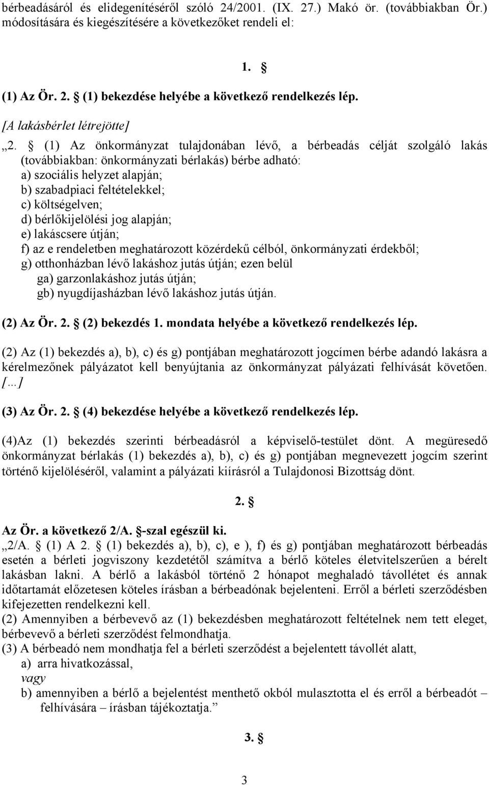 (1) Az önkormányzat tulajdonában lévő, a bérbeadás célját szolgáló lakás (továbbiakban: önkormányzati bérlakás) bérbe adható: a) szociális helyzet alapján; b) szabadpiaci feltételekkel; c)