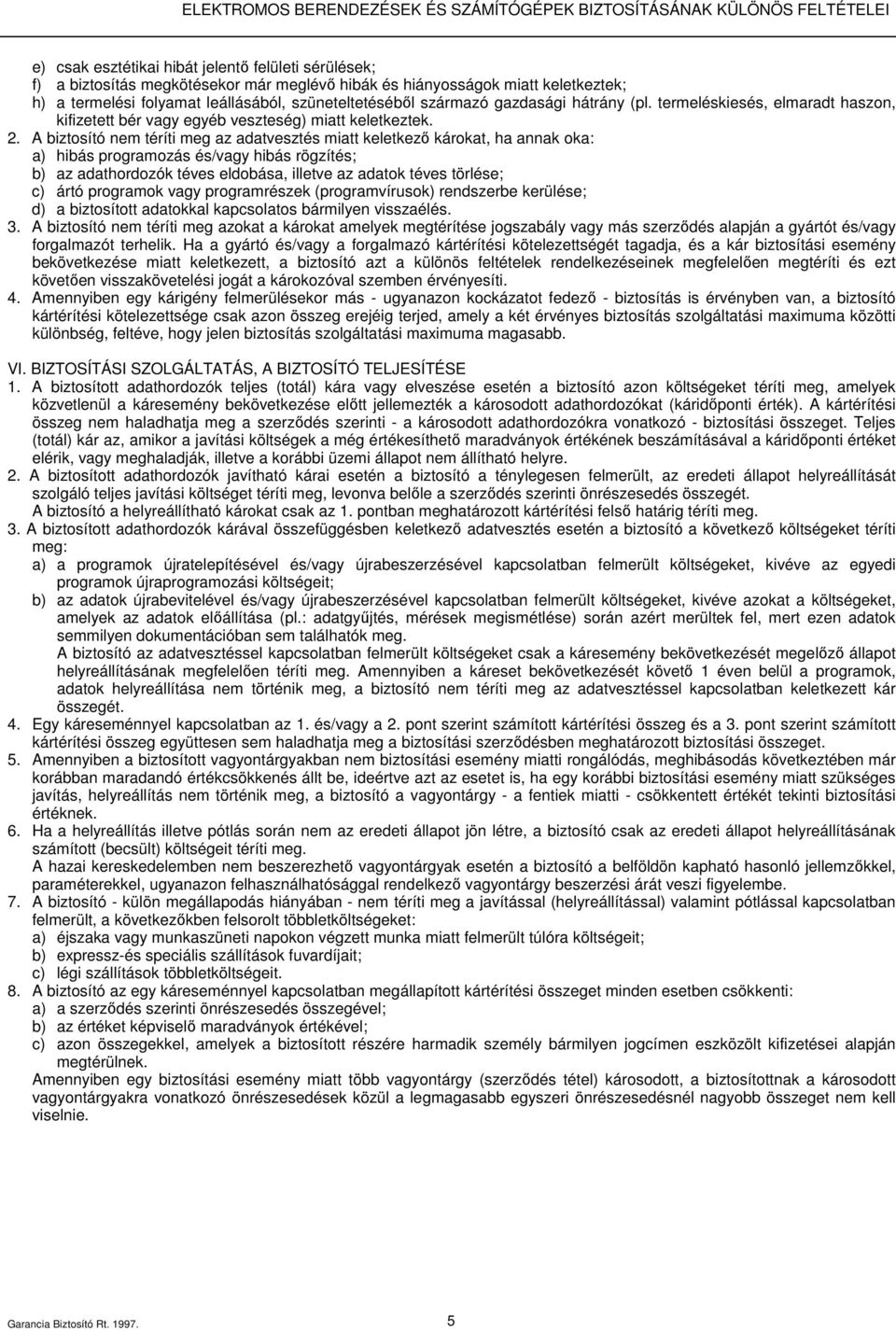 A biztosító nem téríti meg az adatvesztés miatt keletkezı károkat, ha annak oka: a) hibás programozás és/vagy hibás rögzítés; b) az adathordozók téves eldobása, illetve az adatok téves törlése; c)